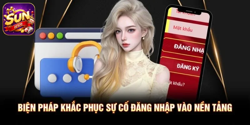 Biện pháp khắc phục sự cố đăng nhập vào nền tảng