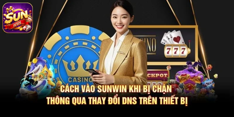 Cách vào SUNWIN khi bị chặn thông qua thay đổi DNS trên thiết bị