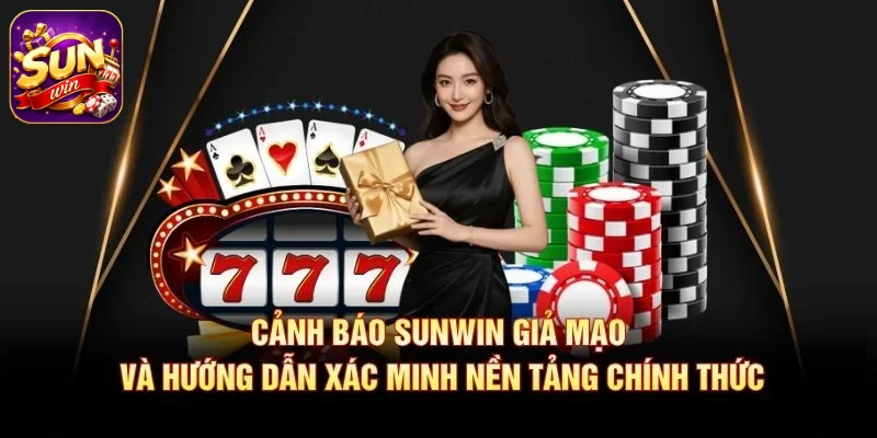 Cảnh báo SUNWIN giả mạo và hướng dẫn xác minh nền tảng chính thức