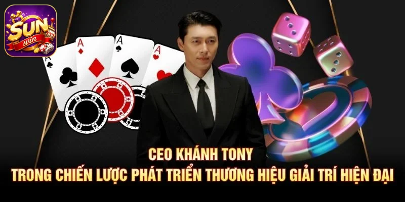 CEO Khánh Tony trong chiến lược phát triển thương hiệu giải trí hiện đại