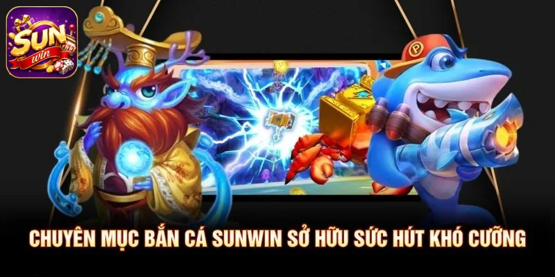 Chuyên mục Bắn Cá SUNWIN sở hữu sức hút khó cưỡng