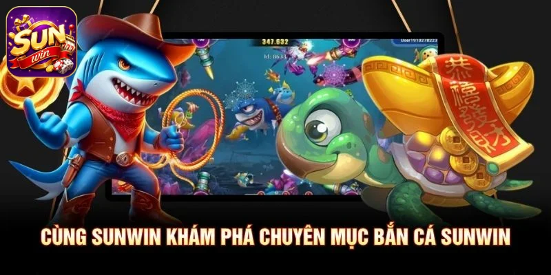 Cùng SUNWIN khám phá chuyên mục Bắn Cá SUNWIN