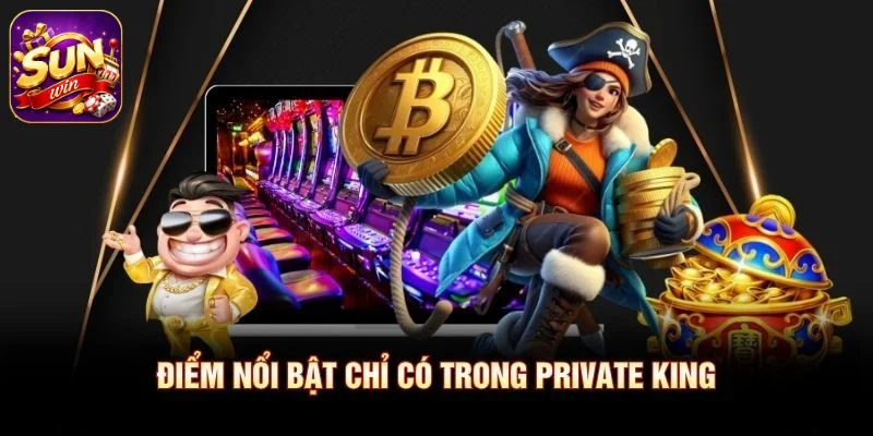 Điểm nổi bật chỉ có trong Private King