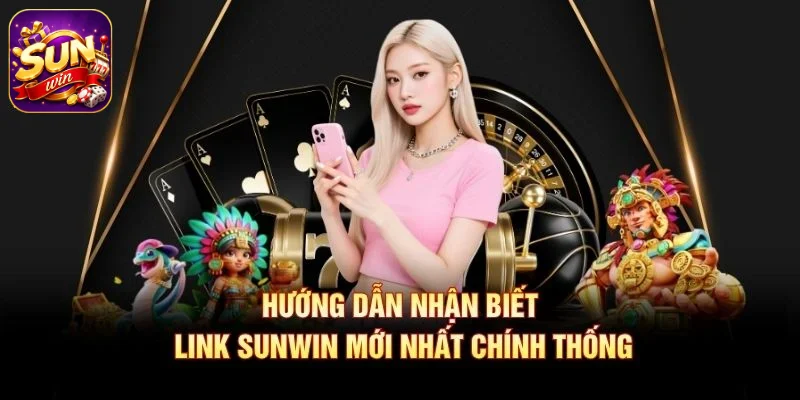 Hướng dẫn nhận biết link SUNWIN mới nhất chính thống