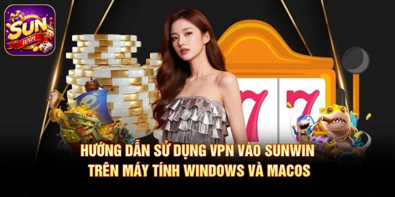 Hướng dẫn sử dụng VPN vào SUNWIN trên máy tính Windows và macOS
