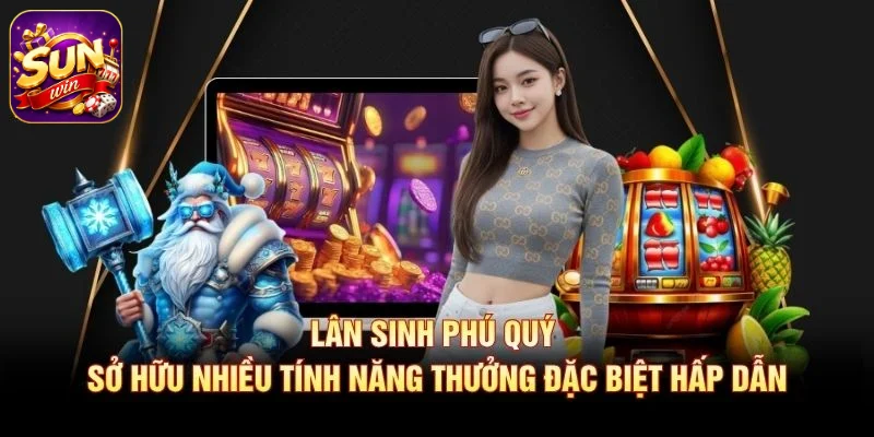 Lân Sinh Phú Quý sở hữu nhiều tính năng thưởng đặc biệt hấp dẫn