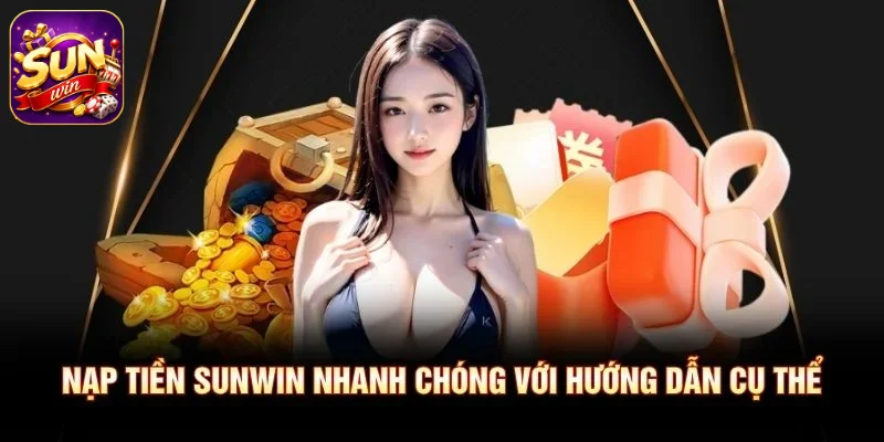 Nạp tiền SUNWIN nhanh chóng với hướng dẫn cụ thể