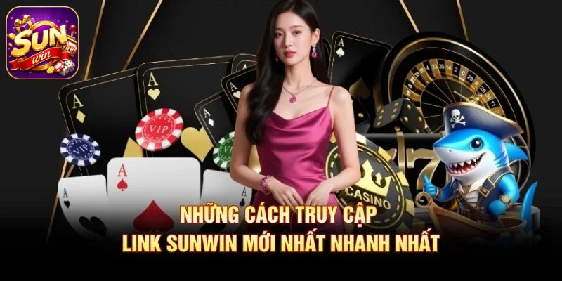 Những cách truy cập link SUNWIN mới nhất nhanh nhất