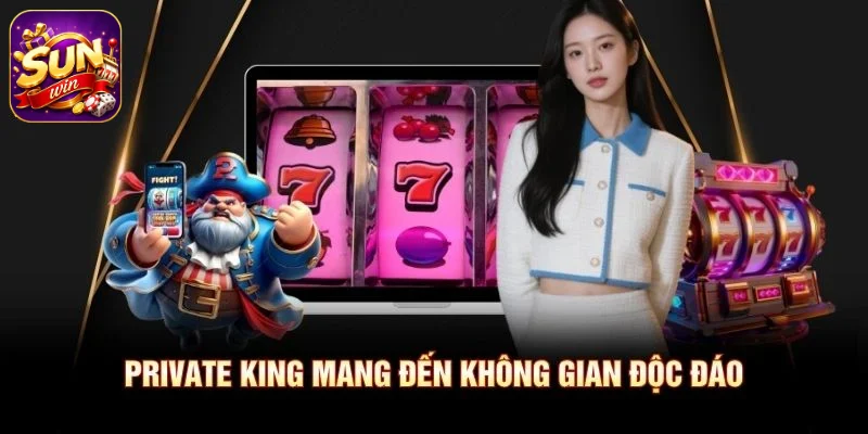 Private King mang đến không gian độc đáo