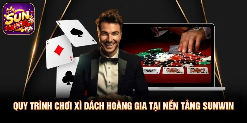 Quy trình chơi Xì Dách Hoàng Gia tại nền tảng SUNWIN