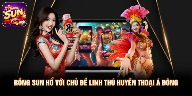Rồng Sun Hổ với chủ đề linh thú huyền thoại Á Đông
