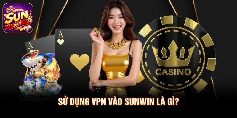 Sử dụng VPN vào SUNWIN là gì?
