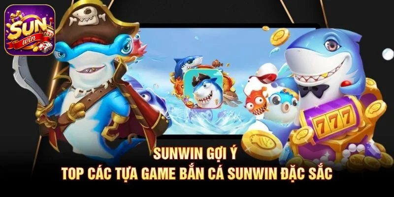 SUNWIN gợi ý top các tựa game Bắn Cá SUNWIN đặc sắc