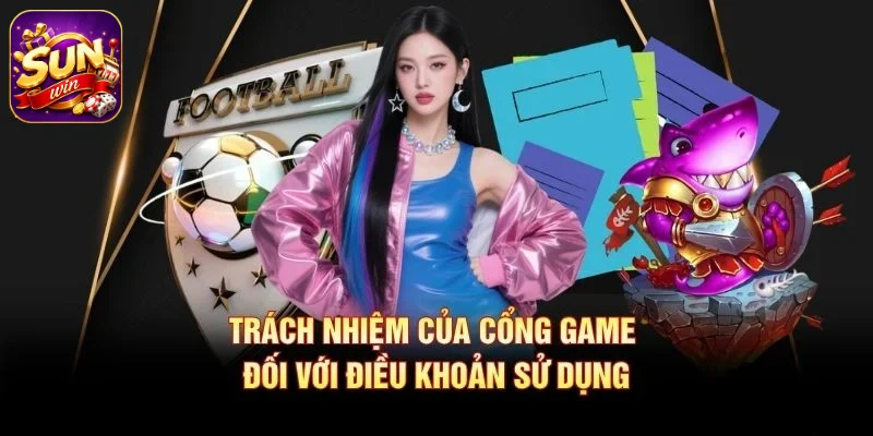 Trách nhiệm của cổng game đối với điều khoản sử dụng